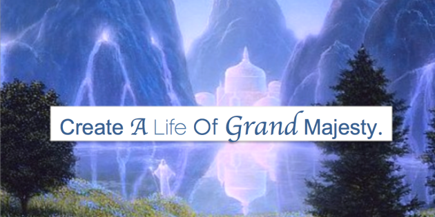 create a life of grand majesty