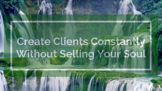 Create Clients ConstantlyWithout Selling Your Soul